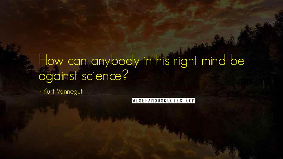 Kurt Vonnegut Quotes: How can anybody in his right mind be against science?