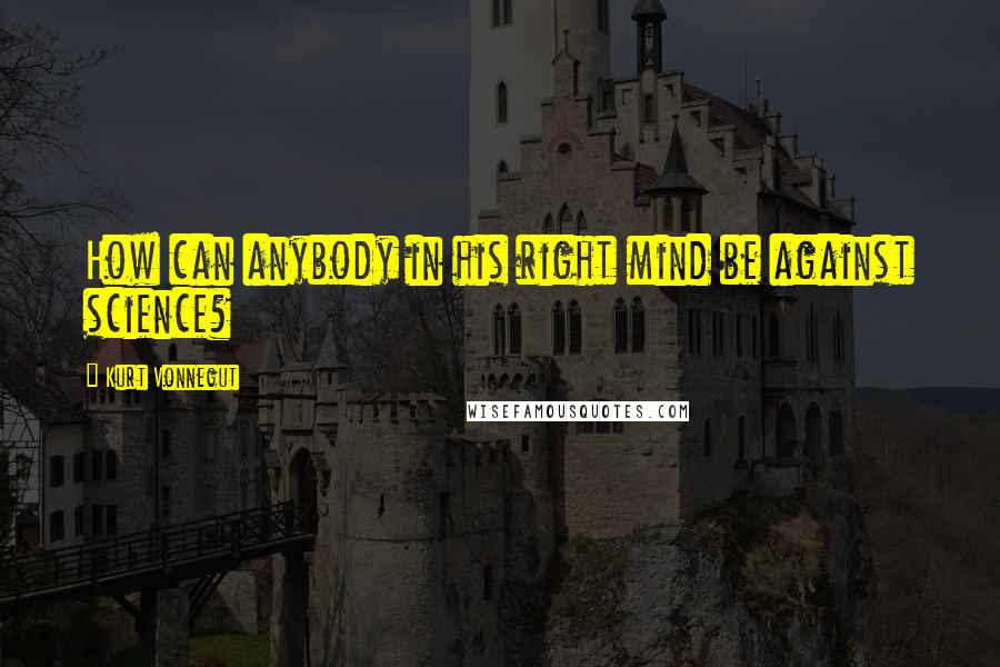 Kurt Vonnegut Quotes: How can anybody in his right mind be against science?