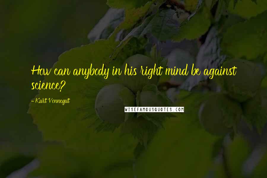 Kurt Vonnegut Quotes: How can anybody in his right mind be against science?
