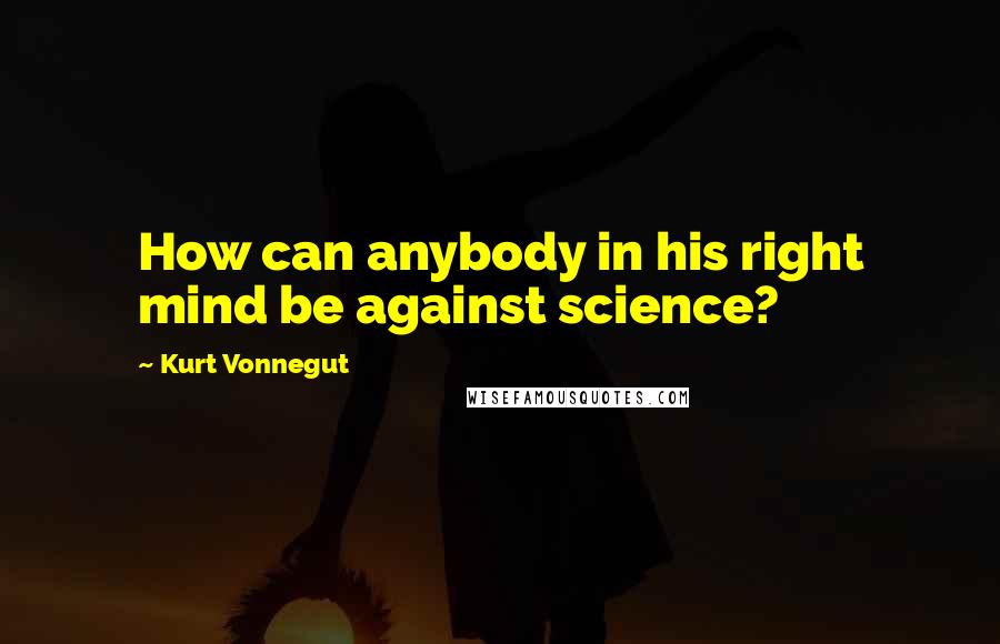 Kurt Vonnegut Quotes: How can anybody in his right mind be against science?