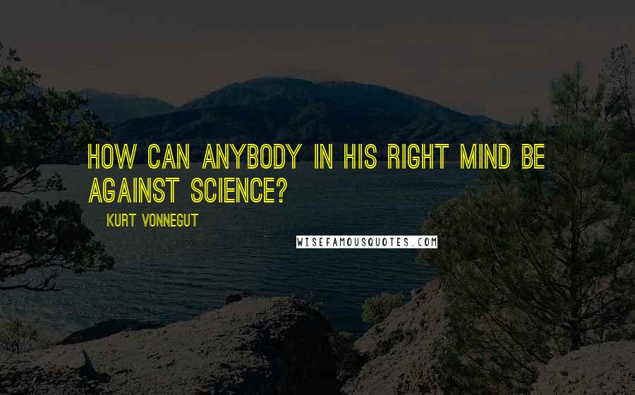 Kurt Vonnegut Quotes: How can anybody in his right mind be against science?