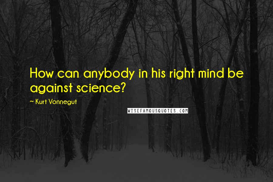 Kurt Vonnegut Quotes: How can anybody in his right mind be against science?