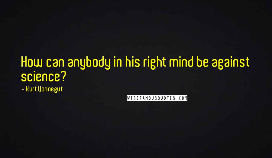 Kurt Vonnegut Quotes: How can anybody in his right mind be against science?
