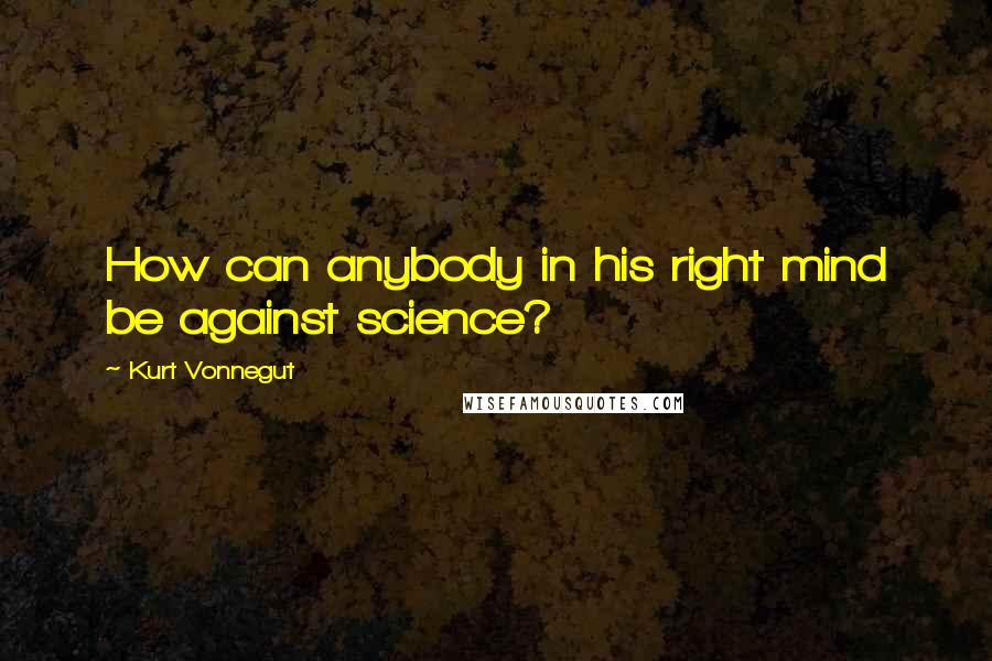 Kurt Vonnegut Quotes: How can anybody in his right mind be against science?