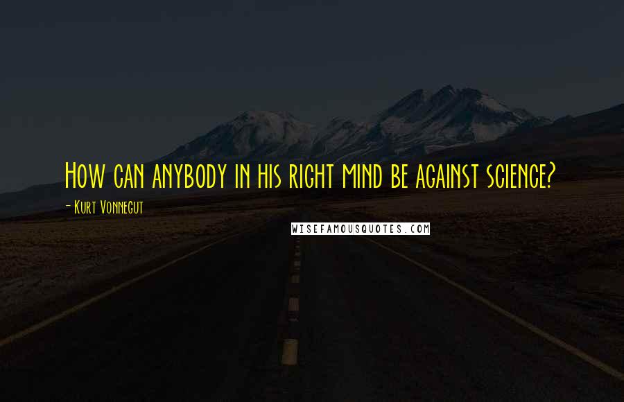 Kurt Vonnegut Quotes: How can anybody in his right mind be against science?