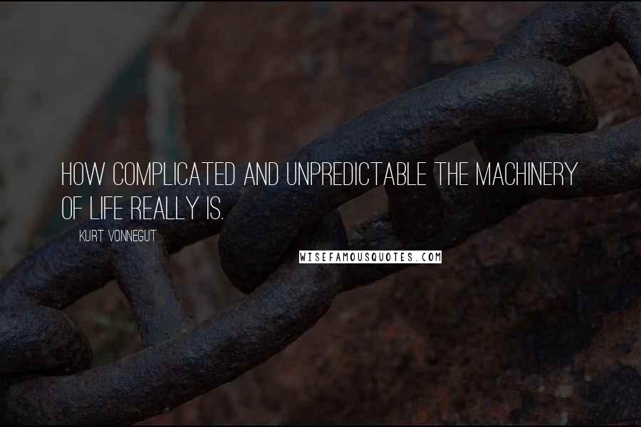 Kurt Vonnegut Quotes: How complicated and unpredictable the machinery of life really is.