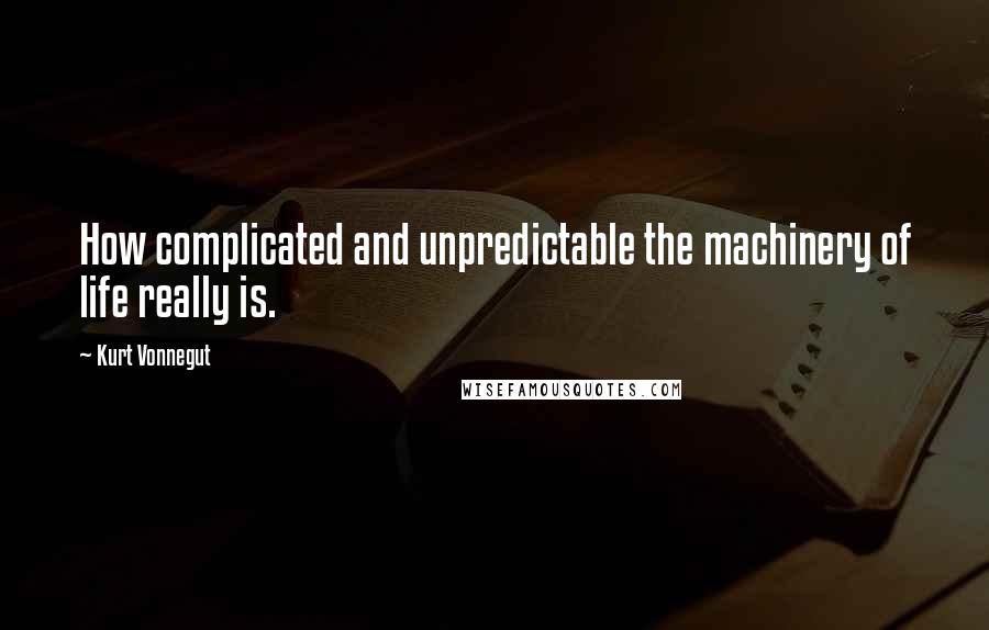 Kurt Vonnegut Quotes: How complicated and unpredictable the machinery of life really is.