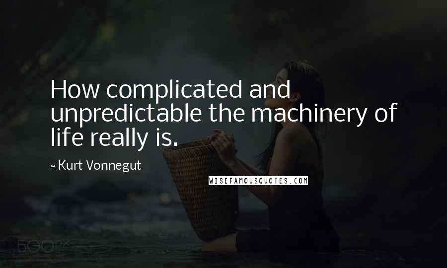 Kurt Vonnegut Quotes: How complicated and unpredictable the machinery of life really is.