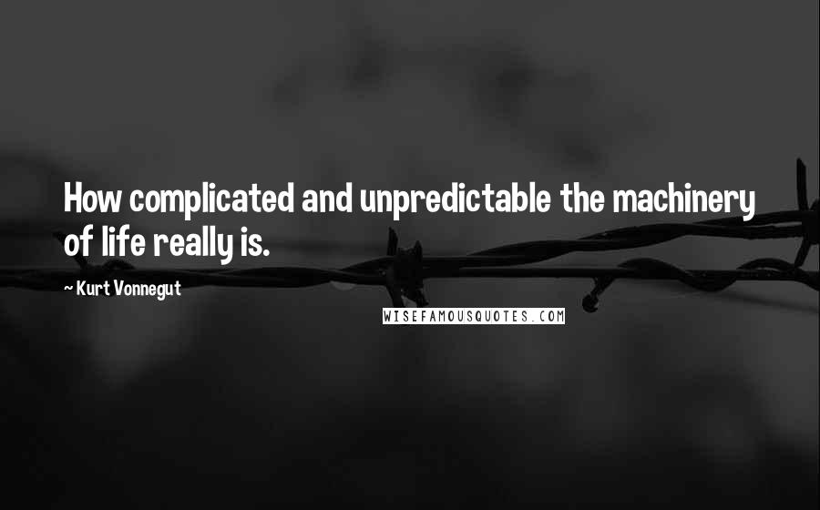 Kurt Vonnegut Quotes: How complicated and unpredictable the machinery of life really is.