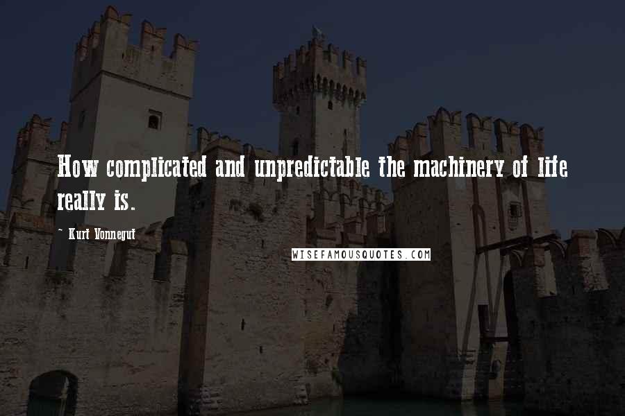 Kurt Vonnegut Quotes: How complicated and unpredictable the machinery of life really is.