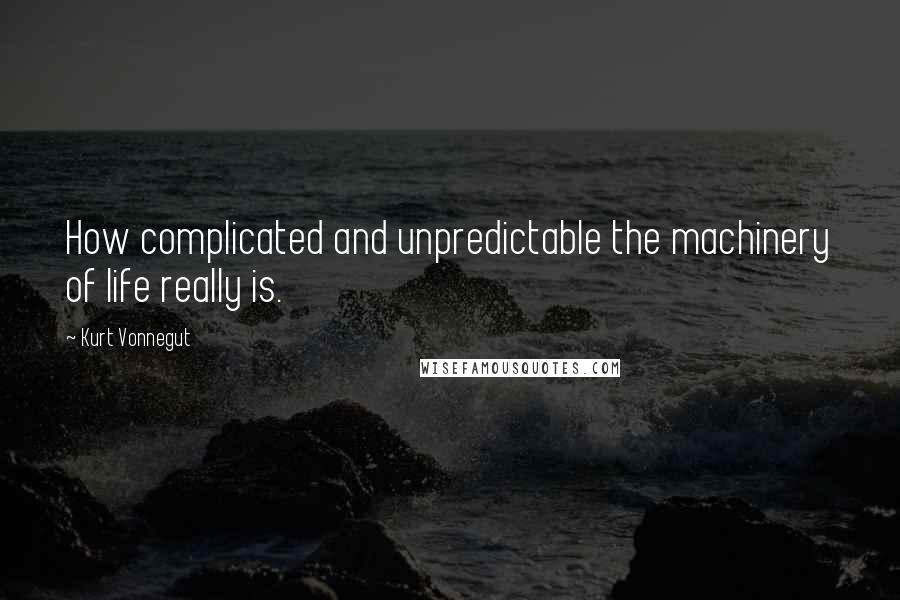 Kurt Vonnegut Quotes: How complicated and unpredictable the machinery of life really is.