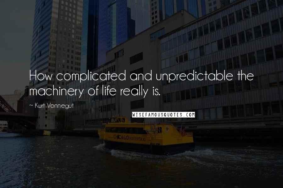 Kurt Vonnegut Quotes: How complicated and unpredictable the machinery of life really is.