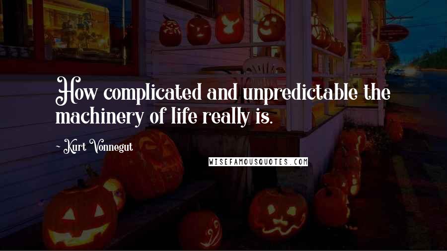 Kurt Vonnegut Quotes: How complicated and unpredictable the machinery of life really is.