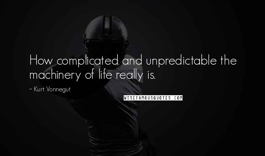 Kurt Vonnegut Quotes: How complicated and unpredictable the machinery of life really is.