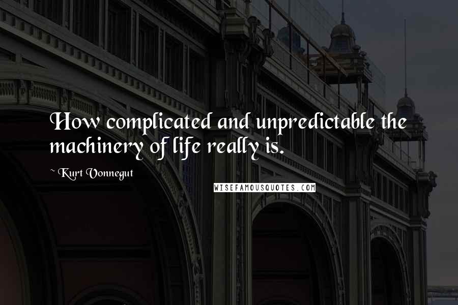 Kurt Vonnegut Quotes: How complicated and unpredictable the machinery of life really is.