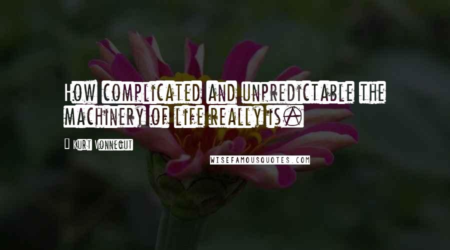 Kurt Vonnegut Quotes: How complicated and unpredictable the machinery of life really is.