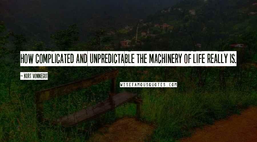 Kurt Vonnegut Quotes: How complicated and unpredictable the machinery of life really is.