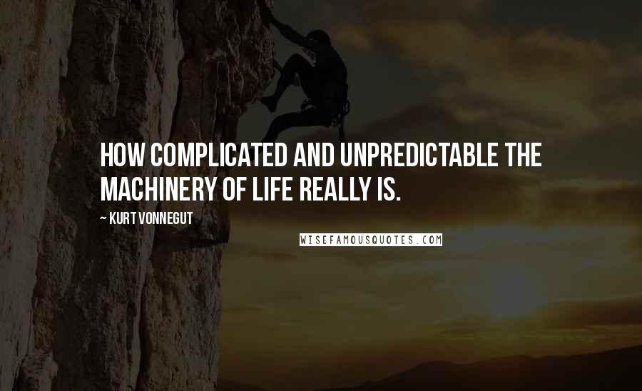 Kurt Vonnegut Quotes: How complicated and unpredictable the machinery of life really is.