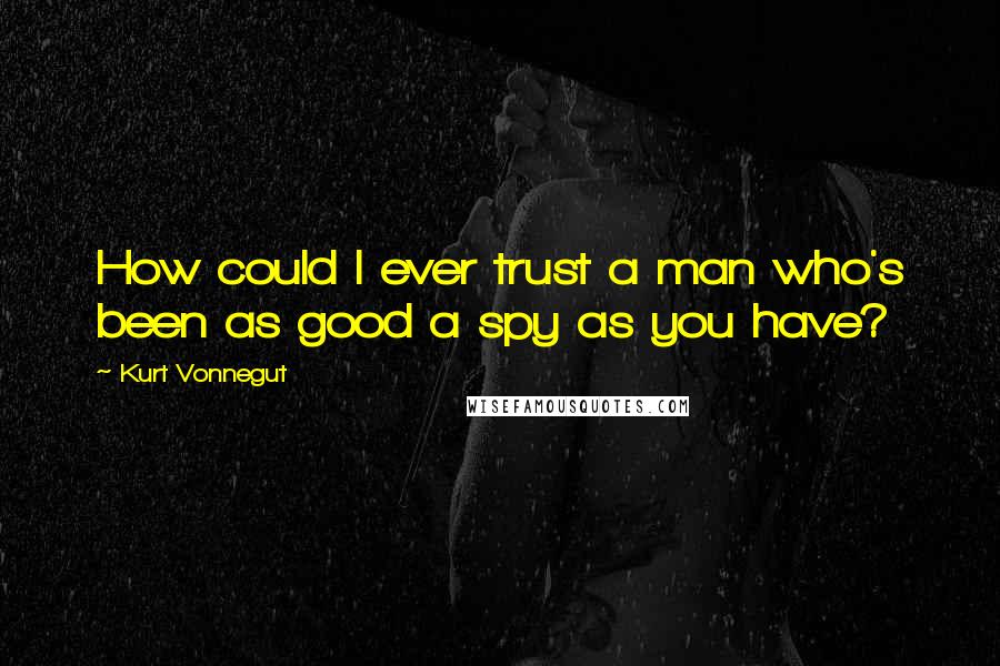 Kurt Vonnegut Quotes: How could I ever trust a man who's been as good a spy as you have?