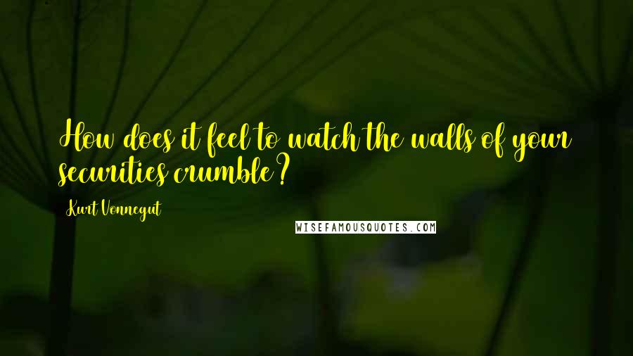Kurt Vonnegut Quotes: How does it feel to watch the walls of your securities crumble?