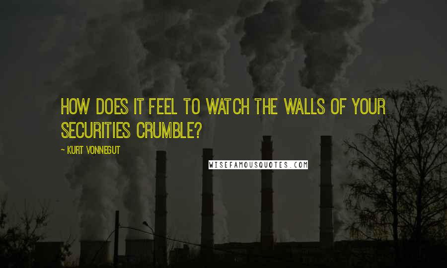 Kurt Vonnegut Quotes: How does it feel to watch the walls of your securities crumble?