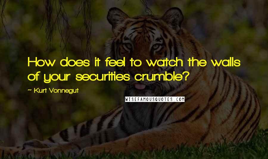 Kurt Vonnegut Quotes: How does it feel to watch the walls of your securities crumble?