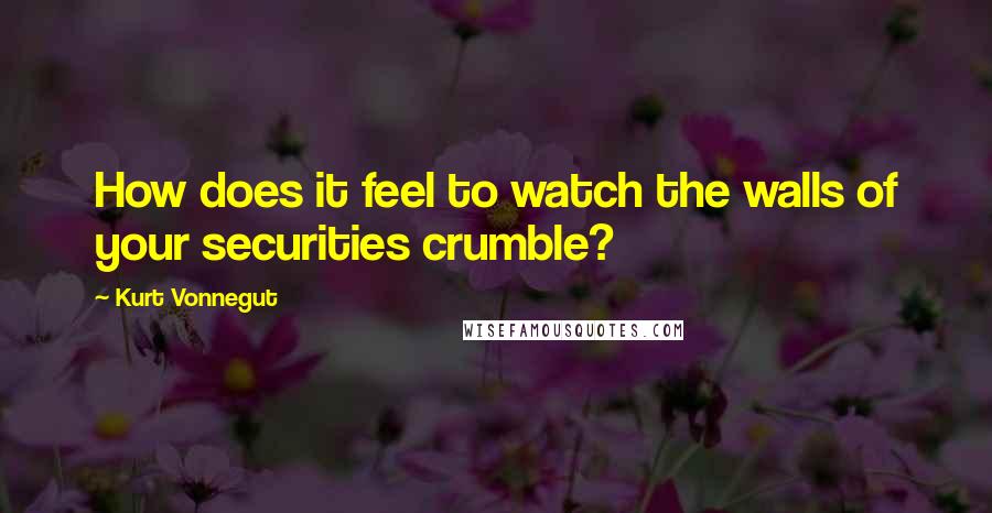 Kurt Vonnegut Quotes: How does it feel to watch the walls of your securities crumble?