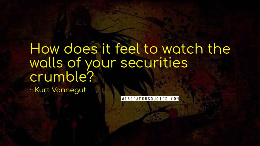 Kurt Vonnegut Quotes: How does it feel to watch the walls of your securities crumble?