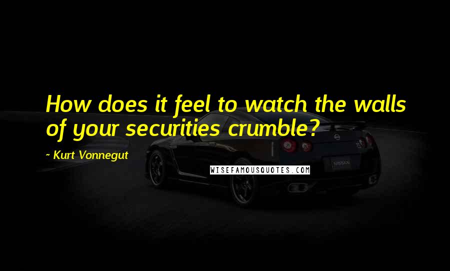 Kurt Vonnegut Quotes: How does it feel to watch the walls of your securities crumble?