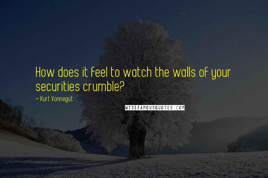 Kurt Vonnegut Quotes: How does it feel to watch the walls of your securities crumble?