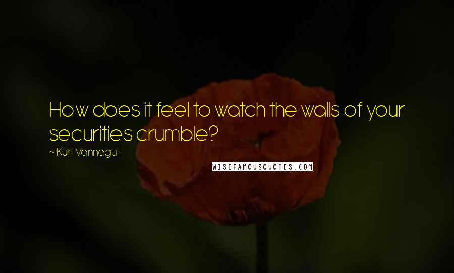 Kurt Vonnegut Quotes: How does it feel to watch the walls of your securities crumble?