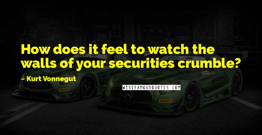 Kurt Vonnegut Quotes: How does it feel to watch the walls of your securities crumble?