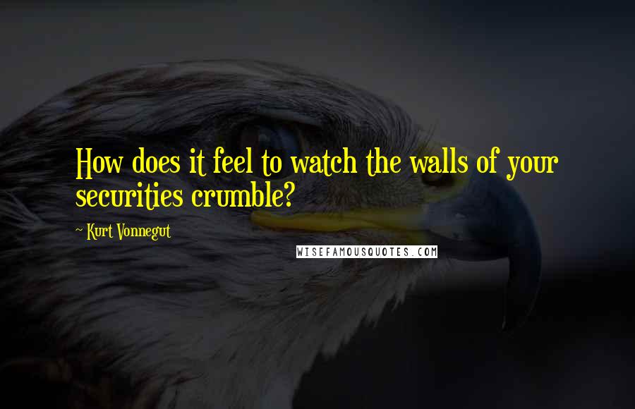 Kurt Vonnegut Quotes: How does it feel to watch the walls of your securities crumble?