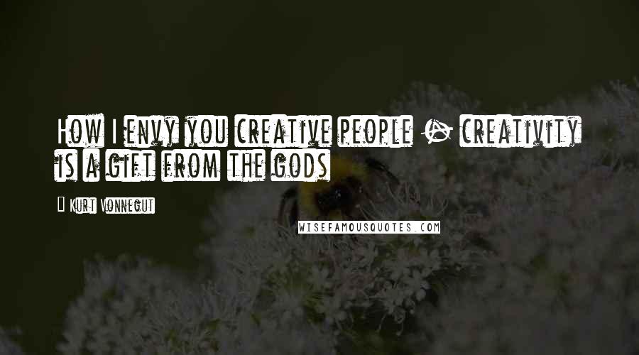 Kurt Vonnegut Quotes: How I envy you creative people - creativity is a gift from the gods