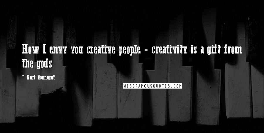 Kurt Vonnegut Quotes: How I envy you creative people - creativity is a gift from the gods