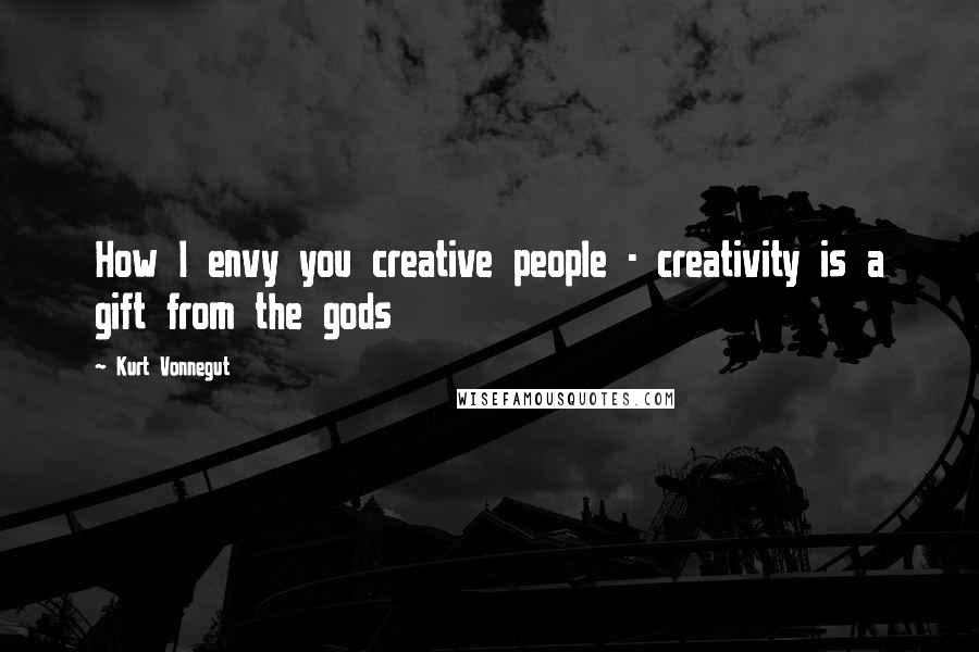 Kurt Vonnegut Quotes: How I envy you creative people - creativity is a gift from the gods