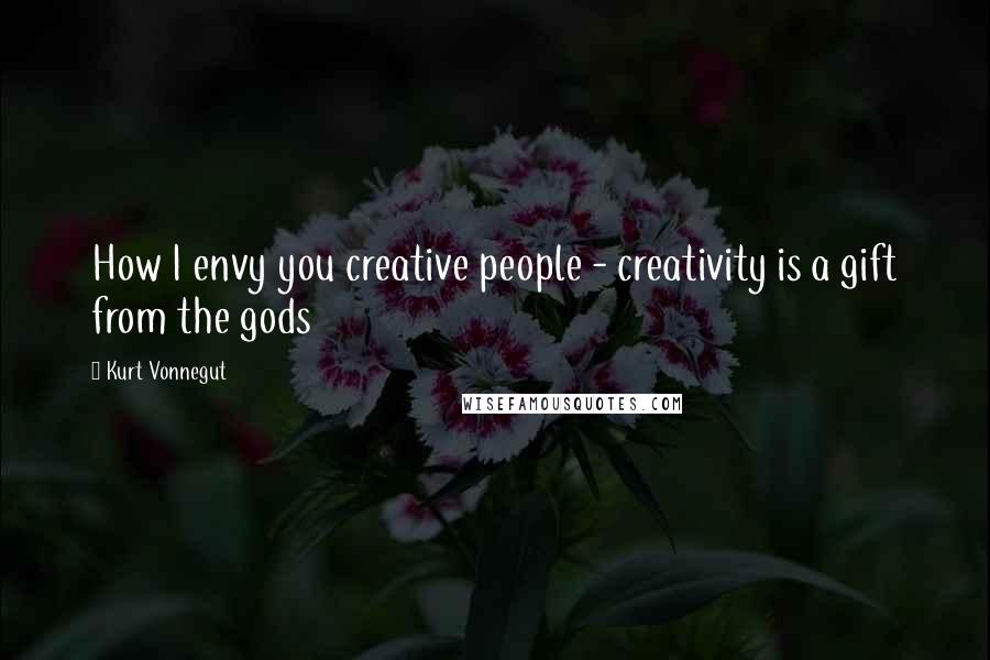 Kurt Vonnegut Quotes: How I envy you creative people - creativity is a gift from the gods