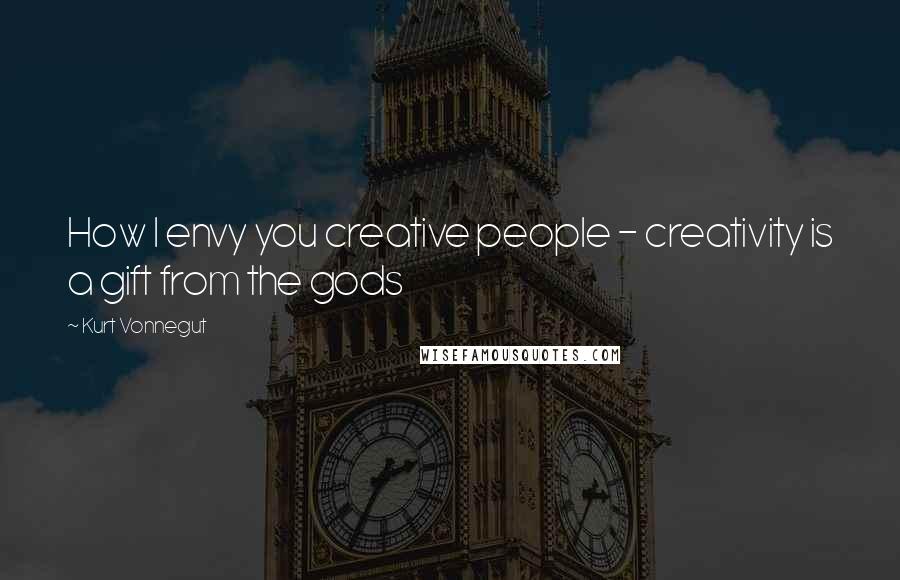 Kurt Vonnegut Quotes: How I envy you creative people - creativity is a gift from the gods