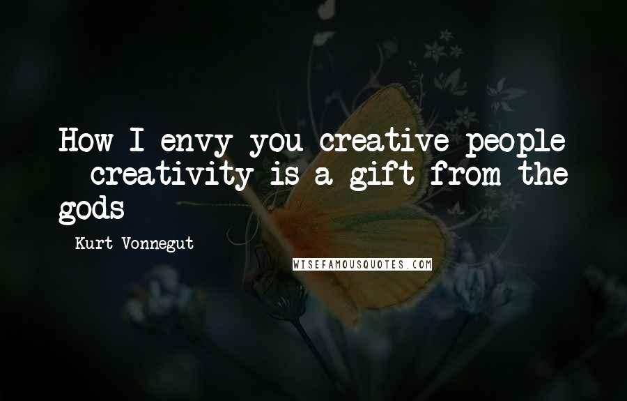 Kurt Vonnegut Quotes: How I envy you creative people - creativity is a gift from the gods