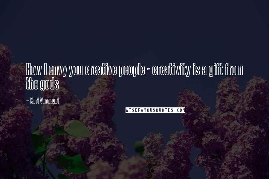 Kurt Vonnegut Quotes: How I envy you creative people - creativity is a gift from the gods