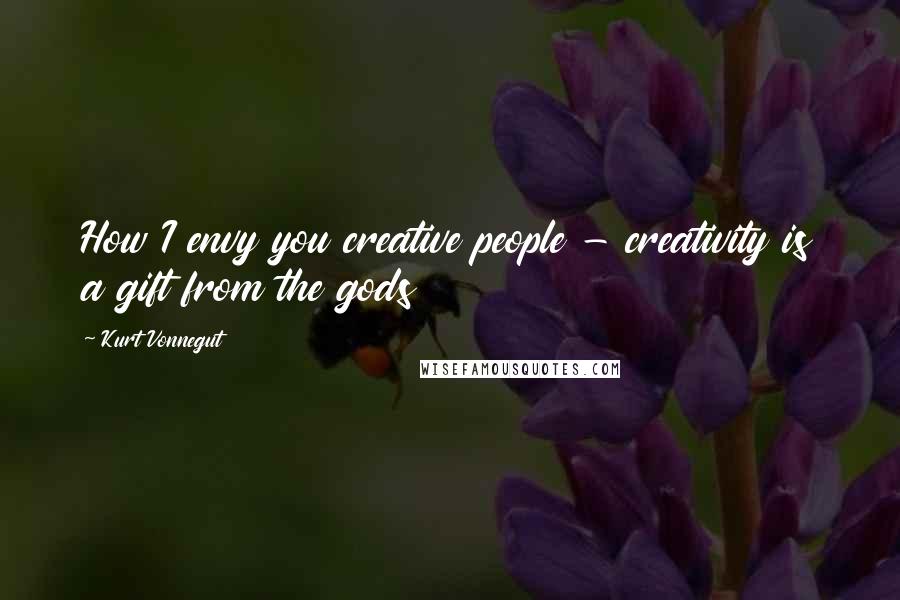 Kurt Vonnegut Quotes: How I envy you creative people - creativity is a gift from the gods