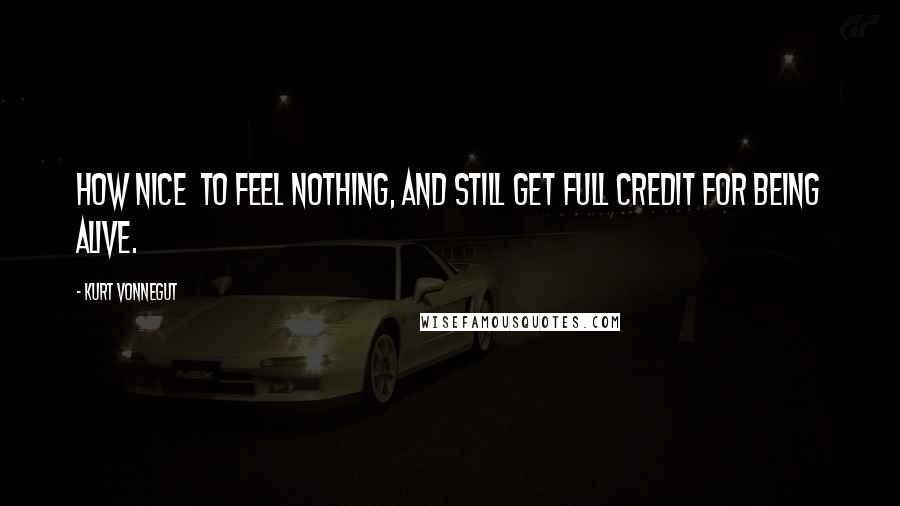 Kurt Vonnegut Quotes: How nice to feel nothing, and still get full credit for being alive.