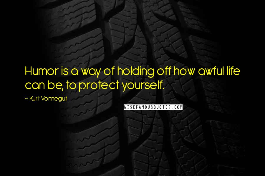 Kurt Vonnegut Quotes: Humor is a way of holding off how awful life can be, to protect yourself.