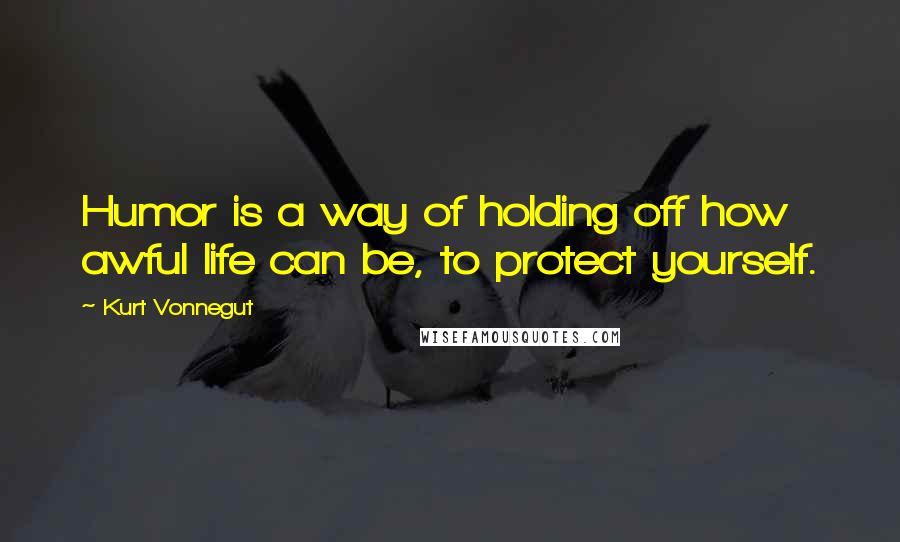 Kurt Vonnegut Quotes: Humor is a way of holding off how awful life can be, to protect yourself.