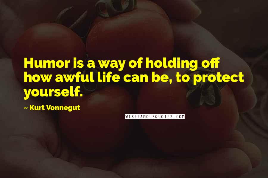 Kurt Vonnegut Quotes: Humor is a way of holding off how awful life can be, to protect yourself.