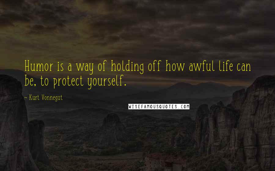 Kurt Vonnegut Quotes: Humor is a way of holding off how awful life can be, to protect yourself.