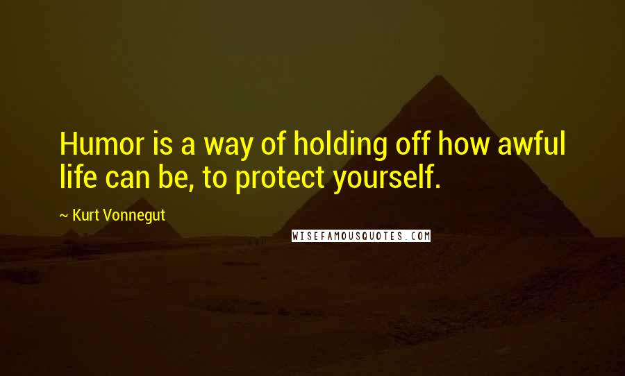 Kurt Vonnegut Quotes: Humor is a way of holding off how awful life can be, to protect yourself.