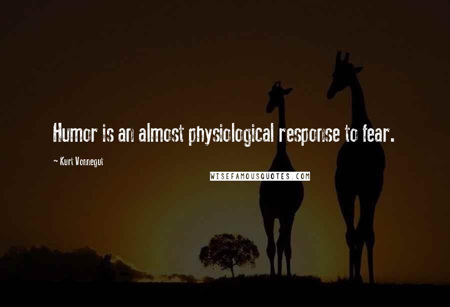 Kurt Vonnegut Quotes: Humor is an almost physiological response to fear.