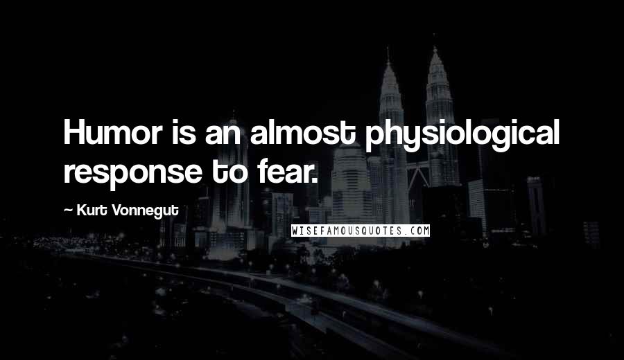 Kurt Vonnegut Quotes: Humor is an almost physiological response to fear.