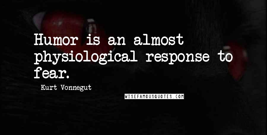 Kurt Vonnegut Quotes: Humor is an almost physiological response to fear.